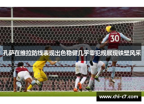 孔萨在维拉防线表现出色稳健几乎零犯规展现铁壁风采