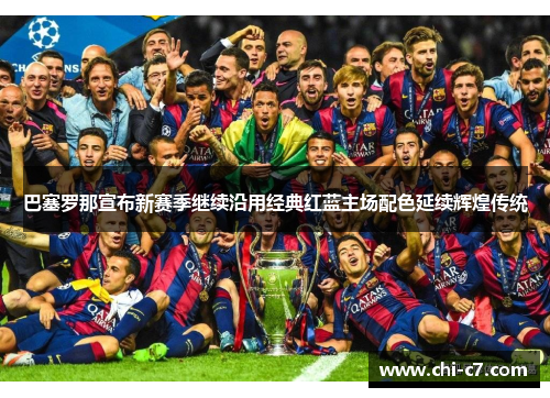 巴塞罗那宣布新赛季继续沿用经典红蓝主场配色延续辉煌传统