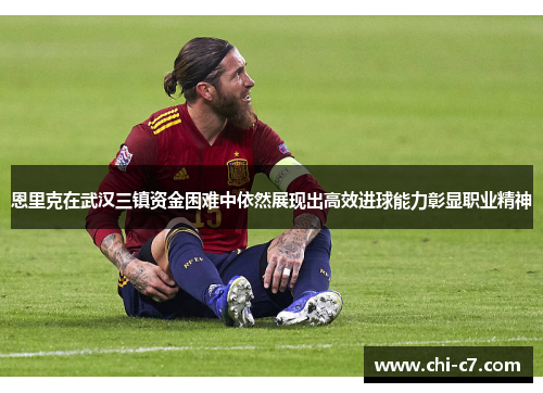 恩里克在武汉三镇资金困难中依然展现出高效进球能力彰显职业精神