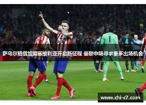 萨乌尔租借加盟塞维利亚开启新征程 曼联中场寻求更多出场机会